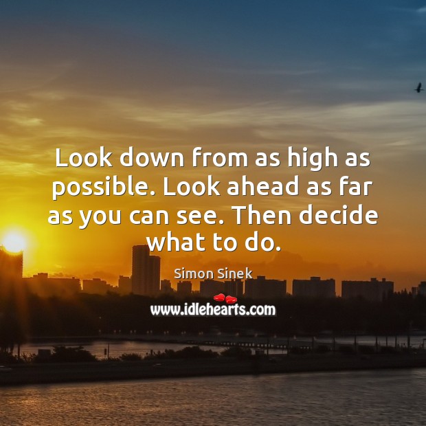 Look down from as high as possible. Look ahead as far as Simon Sinek Picture Quote