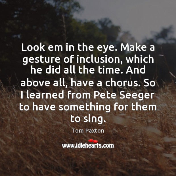 Look em in the eye. Make a gesture of inclusion, which he Image