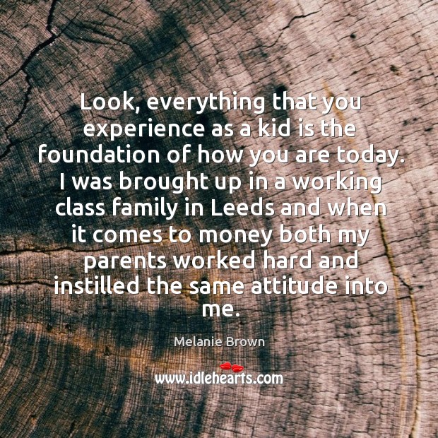 Look, everything that you experience as a kid is the foundation of how you are today. Melanie Brown Picture Quote