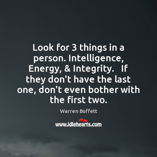 Look for 3 things in a person. Intelligence, Energy, & Integrity.   If they don’t Warren Buffett Picture Quote