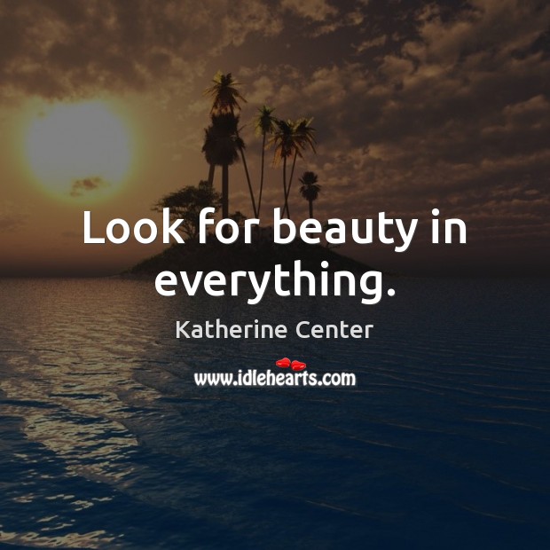 Look for beauty in everything. Katherine Center Picture Quote