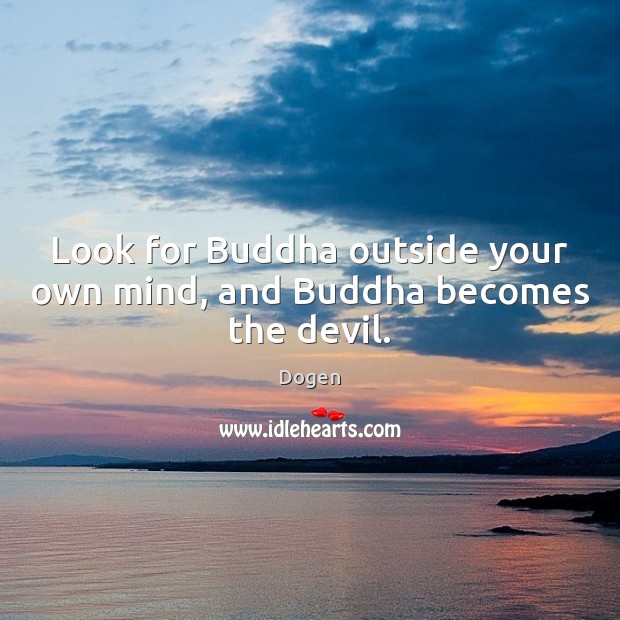 Look for Buddha outside your own mind, and Buddha becomes the devil. Dogen Picture Quote
