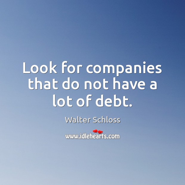 Look for companies that do not have a lot of debt. Walter Schloss Picture Quote