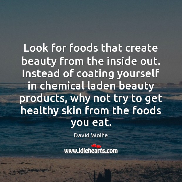 Look for foods that create beauty from the inside out. Instead of David Wolfe Picture Quote