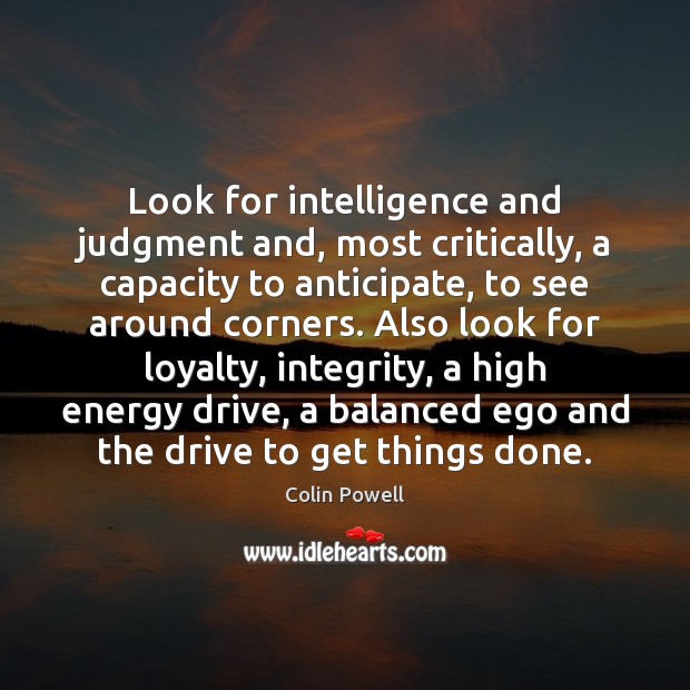 Look for intelligence and judgment and, most critically, a capacity to anticipate, Colin Powell Picture Quote