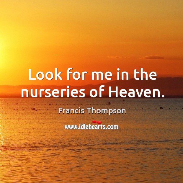 Look for me in the nurseries of heaven. Francis Thompson Picture Quote