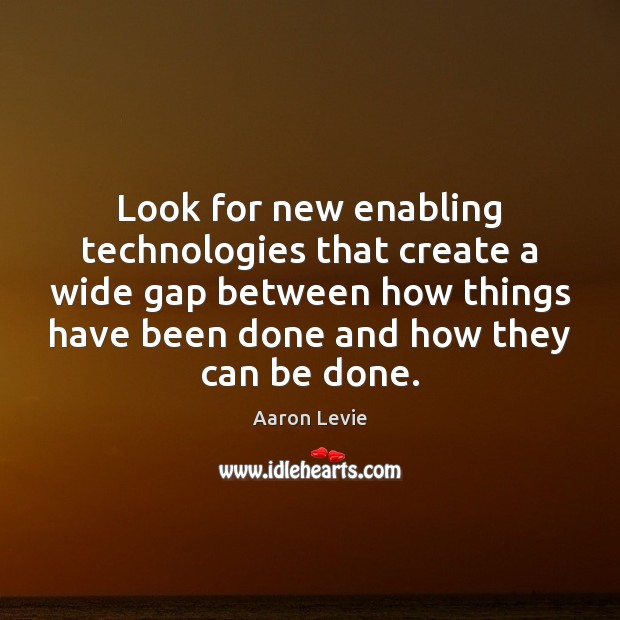 Look for new enabling technologies that create a wide gap between how Image