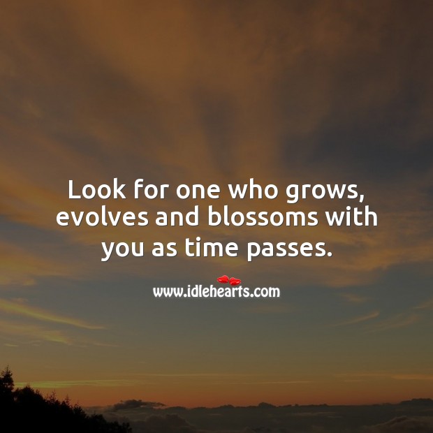 Look for one who grows, evolves and blossoms with you as time passes. Relationship Advice Image
