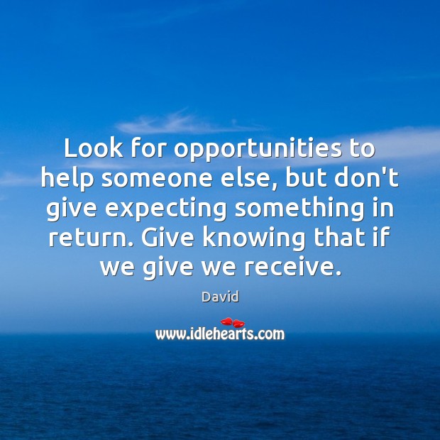 Look for opportunities to help someone else, but don’t give expecting something David Picture Quote