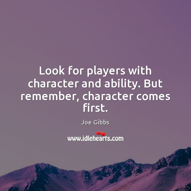 Look for players with character and ability. But remember, character comes first. Joe Gibbs Picture Quote