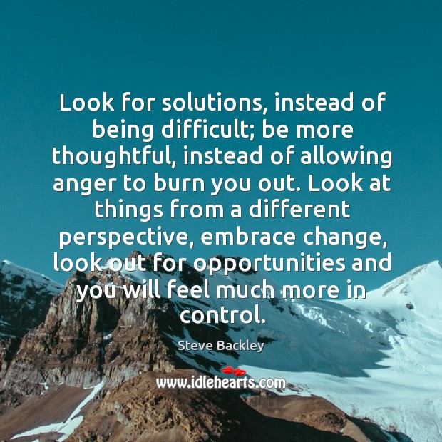 Look for solutions, instead of being difficult; be more thoughtful, instead of Steve Backley Picture Quote