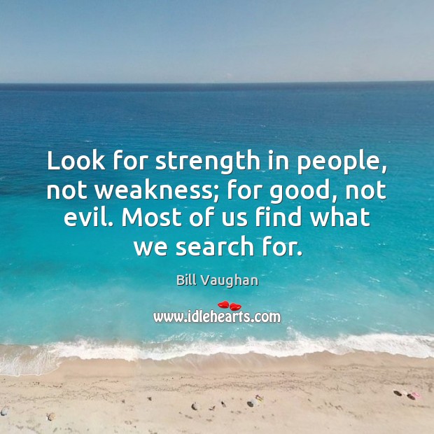 Look for strength in people, not weakness; for good, not evil. Most Bill Vaughan Picture Quote