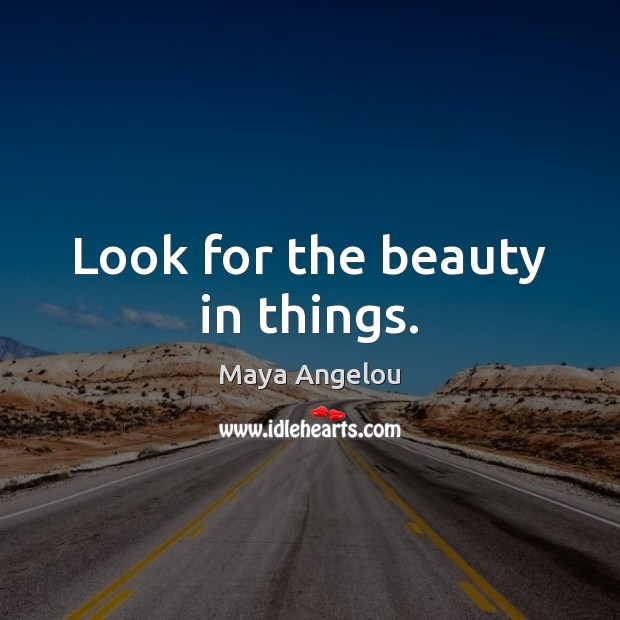 Look for the beauty in things. Maya Angelou Picture Quote
