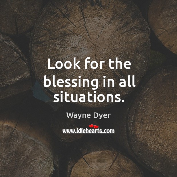 Look for the blessing in all situations. Wayne Dyer Picture Quote
