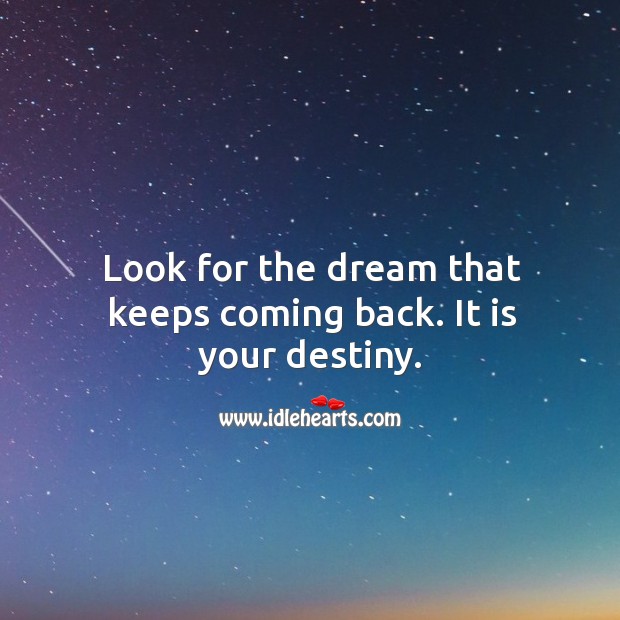 Look for the dream that keeps coming back. It is your destiny. Image