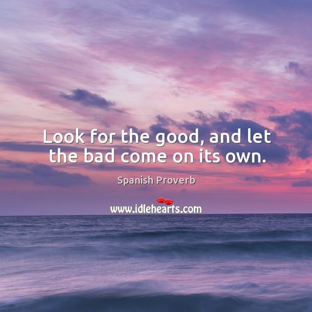 Look for the good, and let the bad come on its own. Image