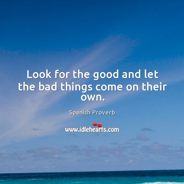 Look for the good and let the bad things come on their own. Image