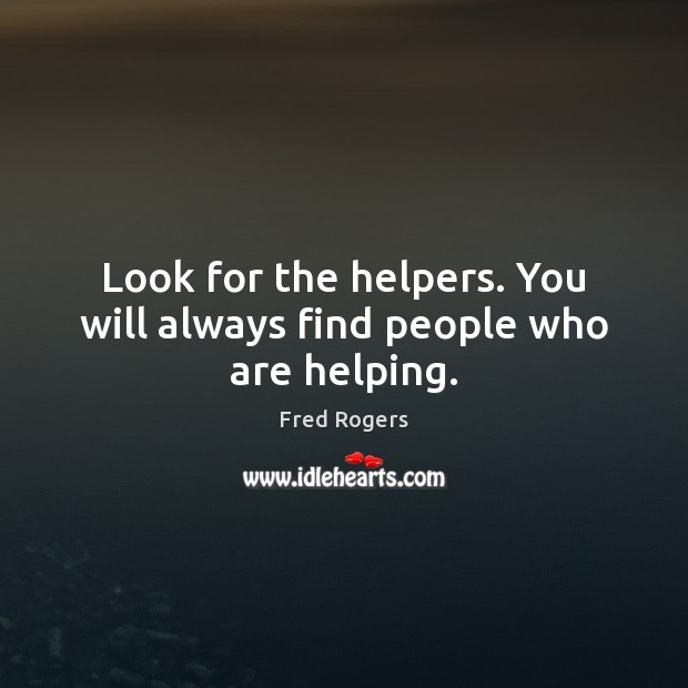 Look for the helpers. You will always find people who are helping. Fred Rogers Picture Quote
