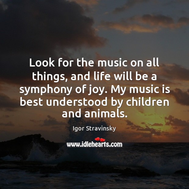 Look for the music on all things, and life will be a Igor Stravinsky Picture Quote