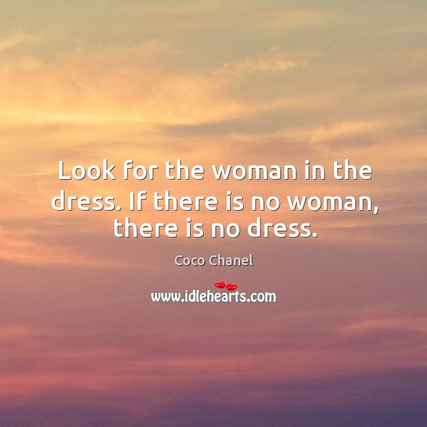 Look for the woman in the dress. If there is no woman, there is no dress. Coco Chanel Picture Quote