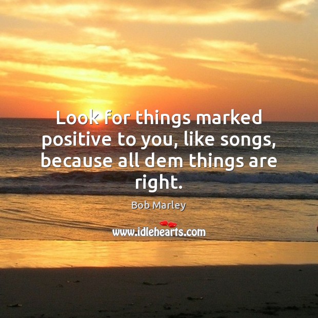Look for things marked positive to you, like songs, because all dem things are right. Image