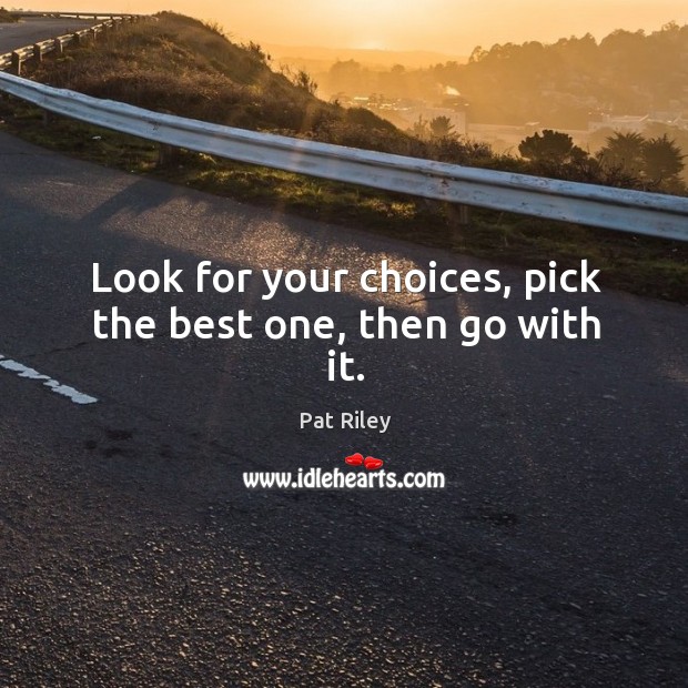 Look for your choices, pick the best one, then go with it. Pat Riley Picture Quote
