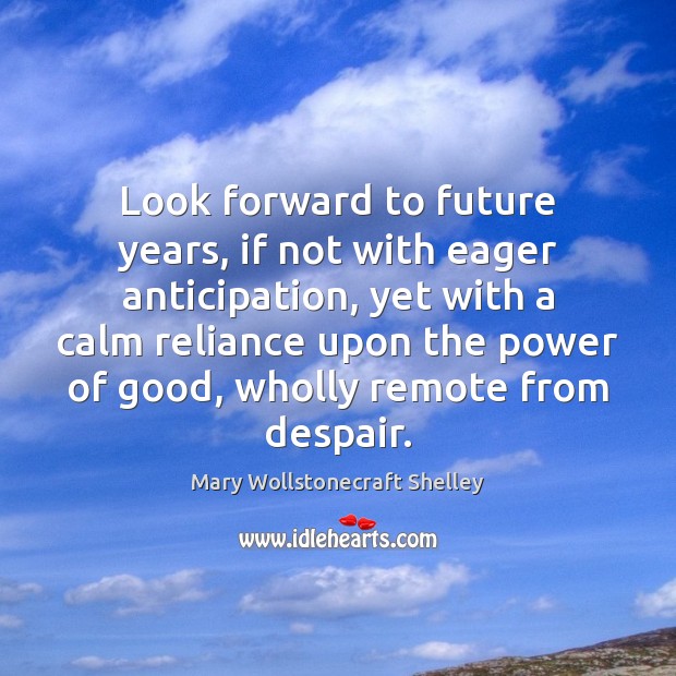 Look forward to future years, if not with eager anticipation, yet with Image