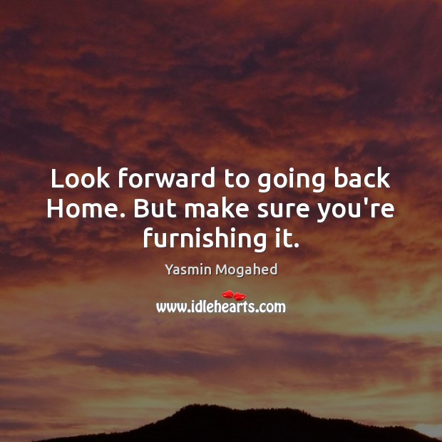 Look forward to going back Home. But make sure you’re furnishing it. Yasmin Mogahed Picture Quote