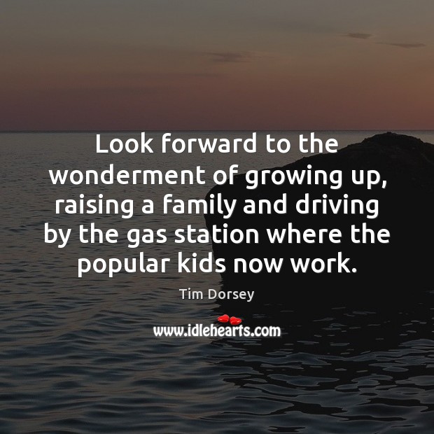 Look forward to the wonderment of growing up, raising a family and Driving Quotes Image