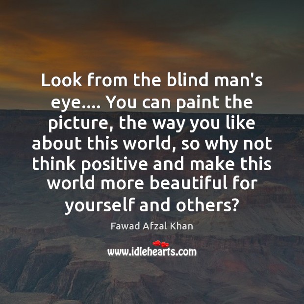 Look from the blind man’s eye…. You can paint the picture, the Fawad Afzal Khan Picture Quote