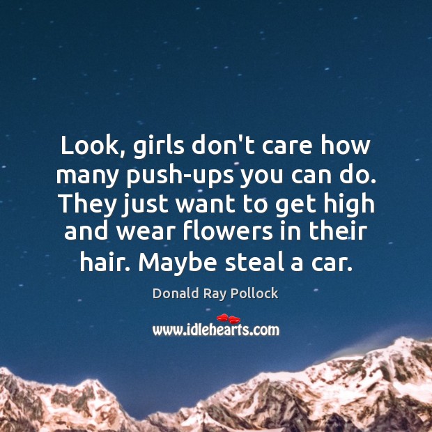 Look, girls don’t care how many push-ups you can do. They just Donald Ray Pollock Picture Quote