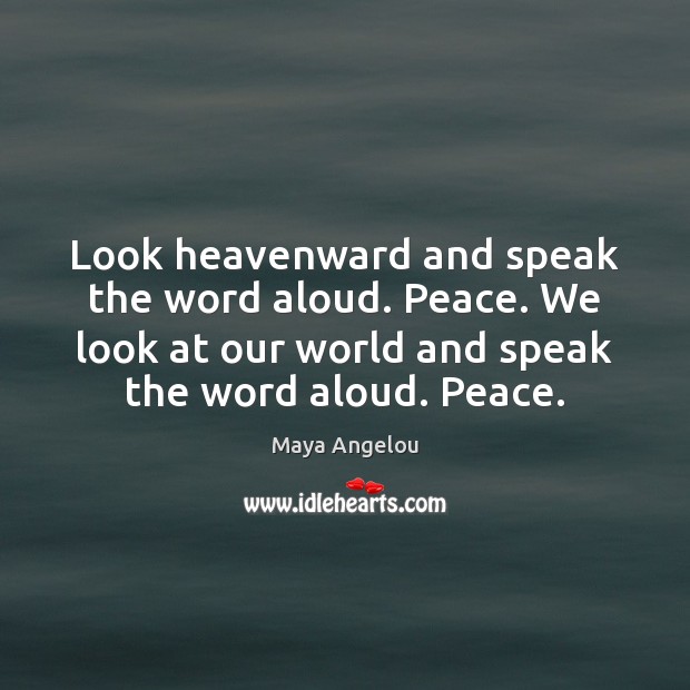 Look heavenward and speak the word aloud. Peace. We look at our Maya Angelou Picture Quote