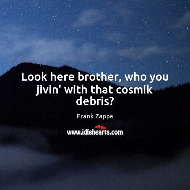 Look here brother, who you jivin’ with that cosmik debris? Frank Zappa Picture Quote