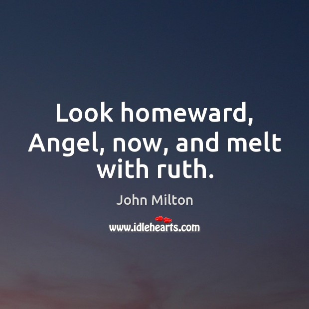 Look homeward, Angel, now, and melt with ruth. Image