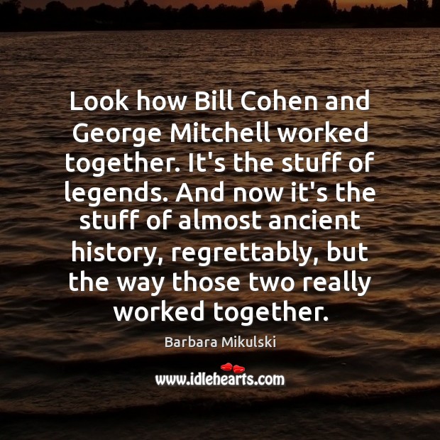 Look how Bill Cohen and George Mitchell worked together. It’s the stuff Barbara Mikulski Picture Quote