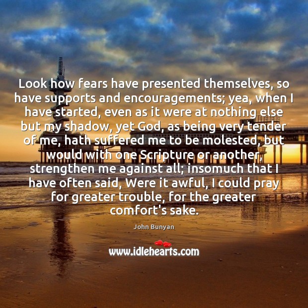 Look how fears have presented themselves, so have supports and encouragements; yea, Image