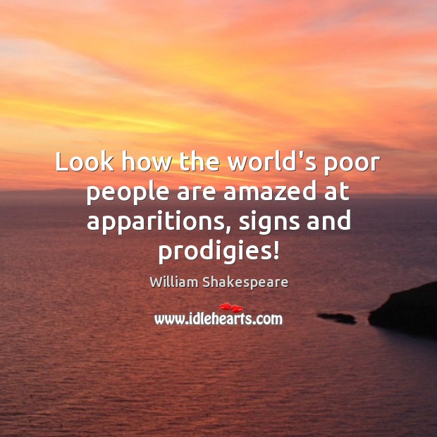 Look how the world’s poor people are amazed at apparitions, signs and prodigies! William Shakespeare Picture Quote