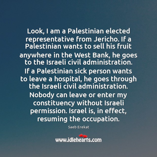 Look, I am a Palestinian elected representative from Jericho. If a Palestinian Saeb Erekat Picture Quote