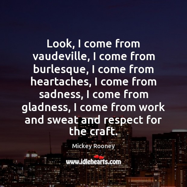 Look, I come from vaudeville, I come from burlesque, I come from Mickey Rooney Picture Quote