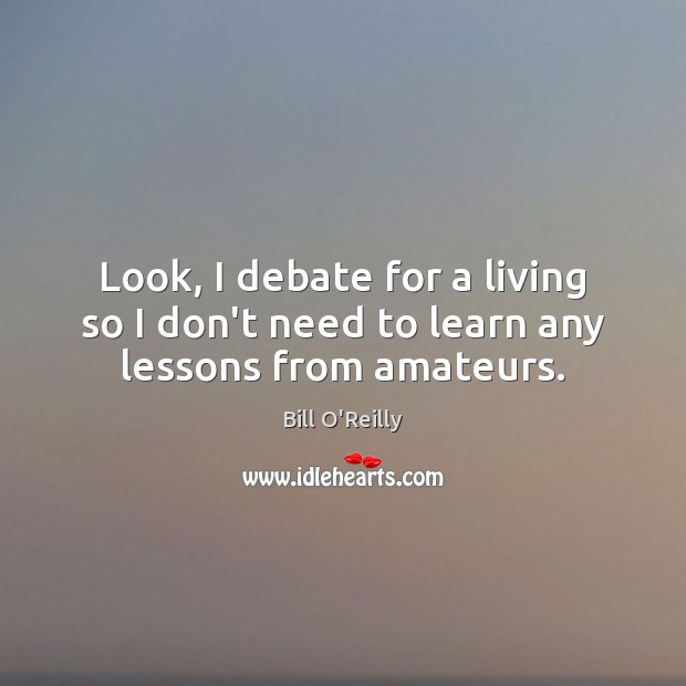 Look, I debate for a living so I don’t need to learn any lessons from amateurs. Image