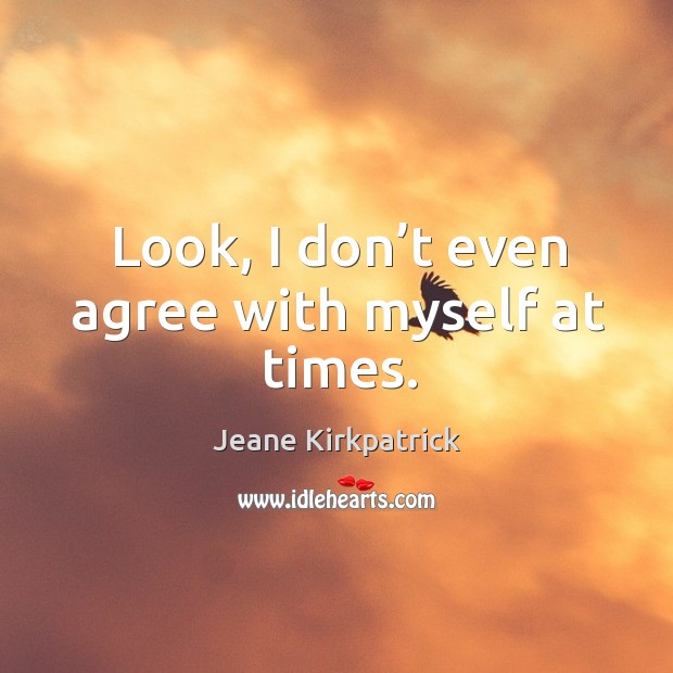 Look, I don’t even agree with myself at times. Jeane Kirkpatrick Picture Quote