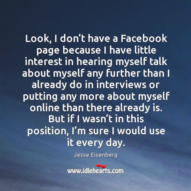 Look, I don’t have a facebook page because I have little interest in hearing myself talk Image