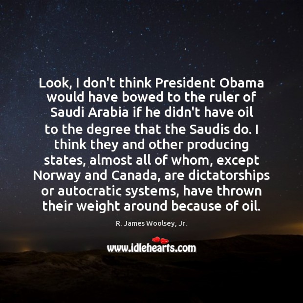 Look, I don’t think President Obama would have bowed to the ruler R. James Woolsey, Jr. Picture Quote