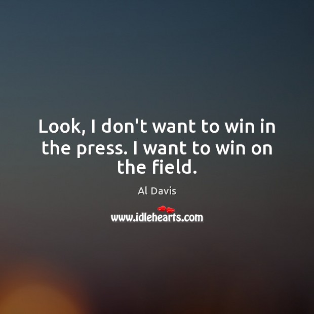 Look, I don’t want to win in the press. I want to win on the field. Image