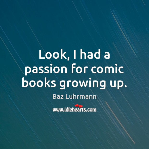 Look, I had a passion for comic books growing up. Baz Luhrmann Picture Quote