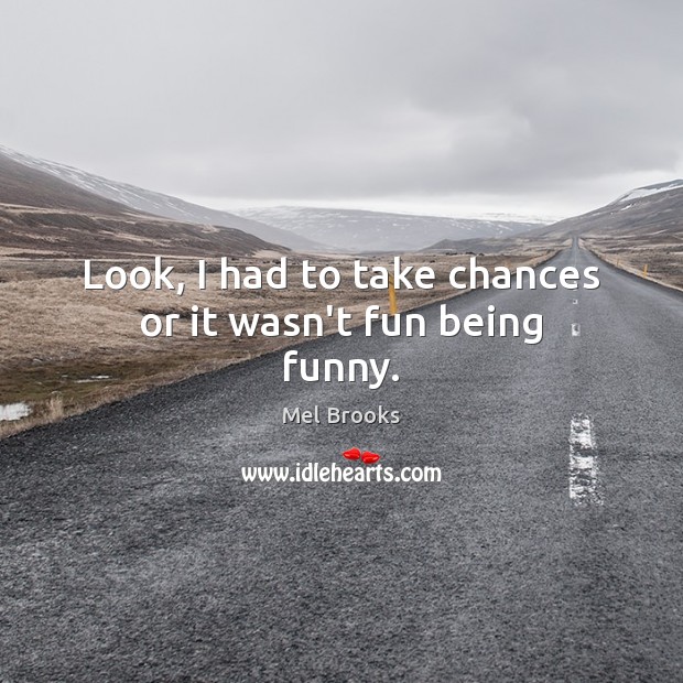 Look, I had to take chances or it wasn’t fun being funny. Mel Brooks Picture Quote