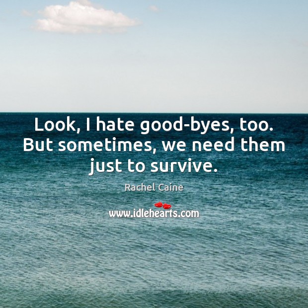 Look, I hate good-byes, too. But sometimes, we need them just to survive. Rachel Caine Picture Quote
