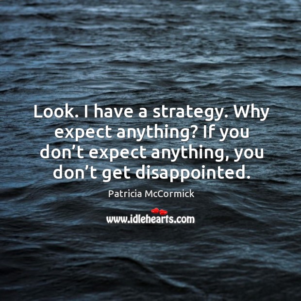 Look. I have a strategy. Why expect anything? If you don’t Image