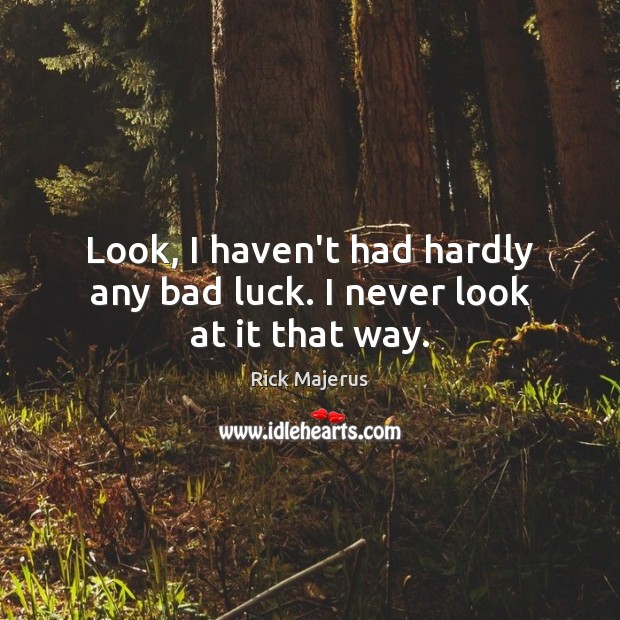Look, I haven’t had hardly any bad luck. I never look at it that way. Image
