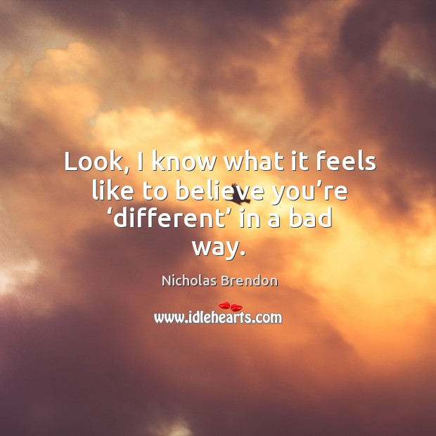 Look, I know what it feels like to believe you’re ‘different’ in a bad way. Nicholas Brendon Picture Quote